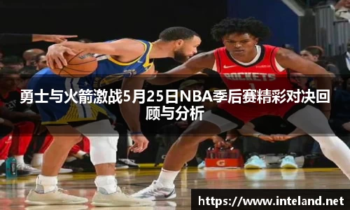 金年会勇士与火箭激战5月25日NBA季后赛精彩对决回顾与分析